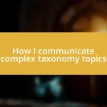 How I communicate complex taxonomy topics