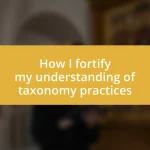 How I fortify my understanding of taxonomy practices