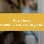 How I keep taxonomic records organized